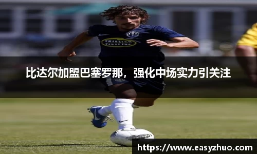 比达尔加盟巴塞罗那，强化中场实力引关注