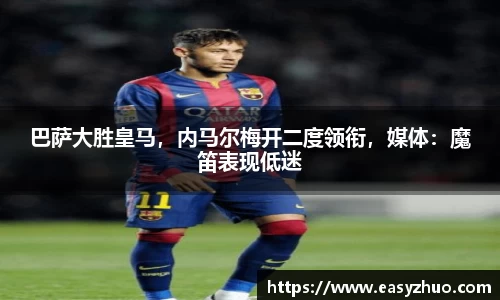 巴萨大胜皇马，内马尔梅开二度领衔，媒体：魔笛表现低迷