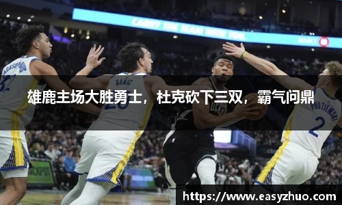 雄鹿主场大胜勇士，杜克砍下三双，霸气问鼎
