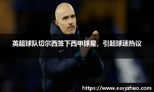 英超球队切尔西签下西甲球星，引起球迷热议