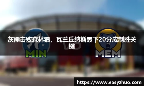 灰熊击败森林狼，瓦兰丘纳斯轰下20分成制胜关键