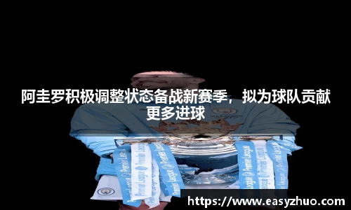 阿圭罗积极调整状态备战新赛季，拟为球队贡献更多进球