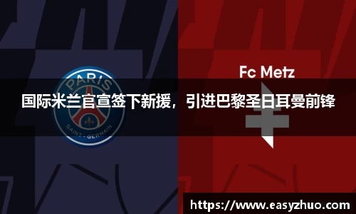 国际米兰官宣签下新援，引进巴黎圣日耳曼前锋