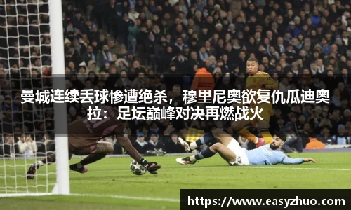 曼城连续丢球惨遭绝杀，穆里尼奥欲复仇瓜迪奥拉：足坛巅峰对决再燃战火
