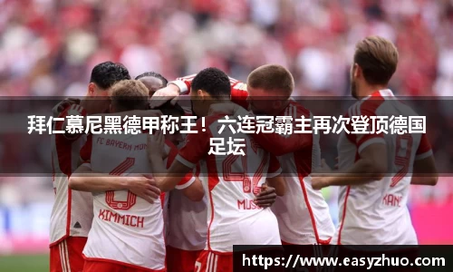 拜仁慕尼黑德甲称王！六连冠霸主再次登顶德国足坛