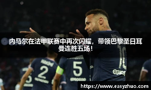 内马尔在法甲联赛中再次闪耀，带领巴黎圣日耳曼连胜五场！