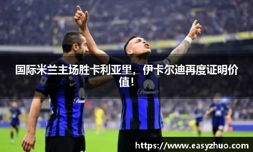 国际米兰主场胜卡利亚里，伊卡尔迪再度证明价值！