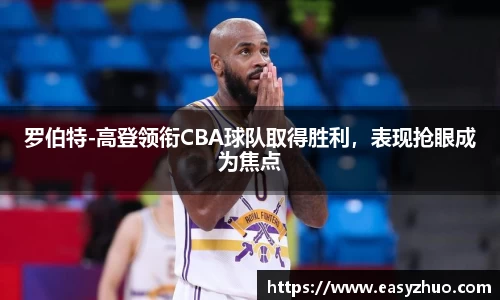 罗伯特-高登领衔CBA球队取得胜利，表现抢眼成为焦点