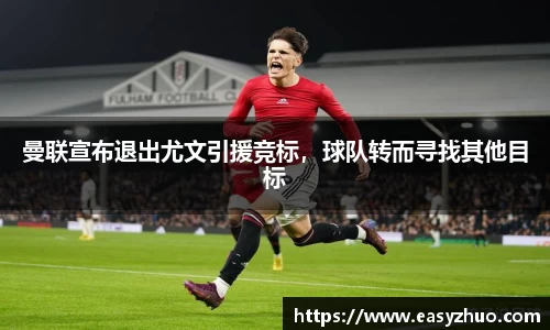 曼联宣布退出尤文引援竞标，球队转而寻找其他目标
