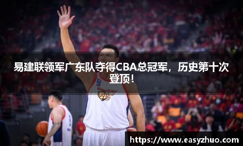 易建联领军广东队夺得CBA总冠军，历史第十次登顶！
