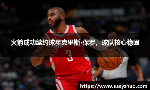 火箭成功续约球星克里斯·保罗，球队核心稳固