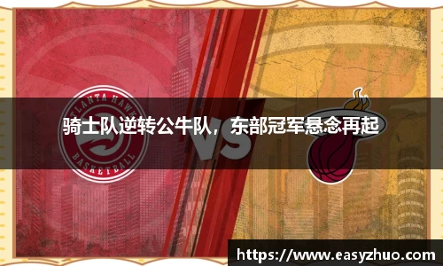 骑士队逆转公牛队，东部冠军悬念再起