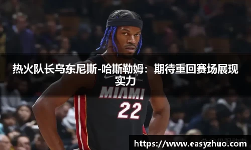 热火队长乌东尼斯-哈斯勒姆：期待重回赛场展现实力