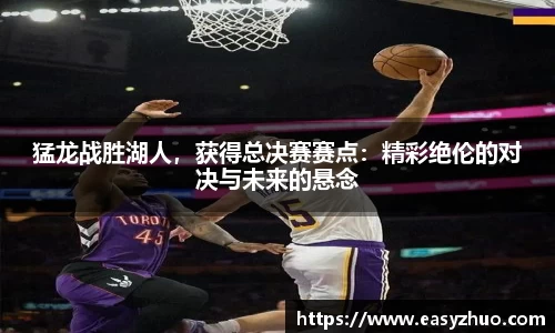 猛龙战胜湖人，获得总决赛赛点：精彩绝伦的对决与未来的悬念
