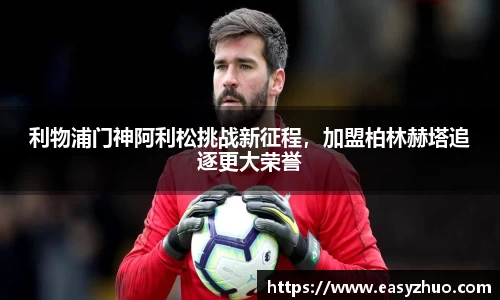 利物浦门神阿利松挑战新征程，加盟柏林赫塔追逐更大荣誉