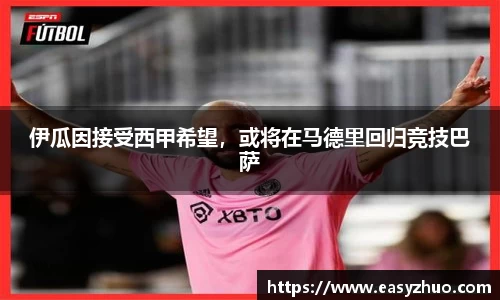 伊瓜因接受西甲希望，或将在马德里回归竞技巴萨