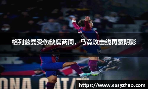 格列兹曼受伤缺席两周，马竞攻击线再蒙阴影