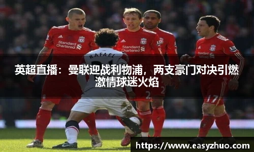 英超直播：曼联迎战利物浦，两支豪门对决引燃激情球迷火焰