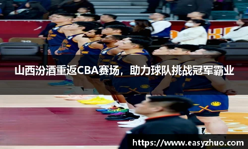 山西汾酒重返CBA赛场，助力球队挑战冠军霸业