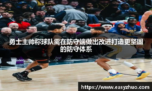 勇士主帅称球队需在防守端做出改进打造更坚固的防守体系