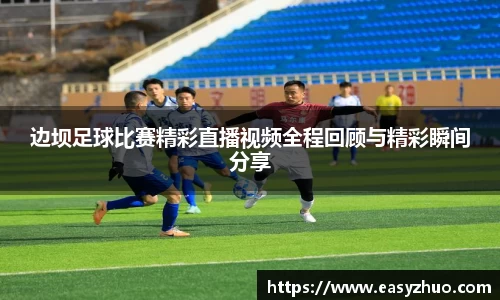 边坝足球比赛精彩直播视频全程回顾与精彩瞬间分享