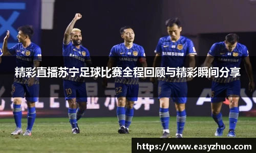 精彩直播苏宁足球比赛全程回顾与精彩瞬间分享