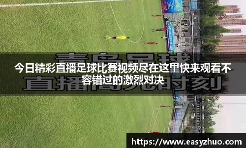 今日精彩直播足球比赛视频尽在这里快来观看不容错过的激烈对决