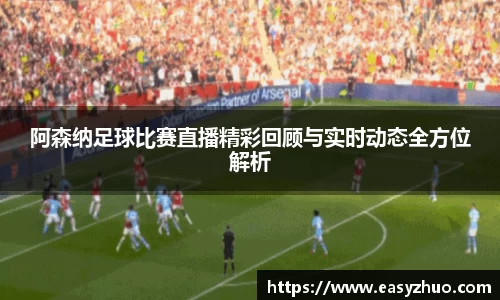阿森纳足球比赛直播精彩回顾与实时动态全方位解析