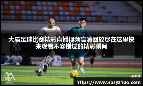 大庙足球比赛精彩直播视频高清回放尽在这里快来观看不容错过的精彩瞬间