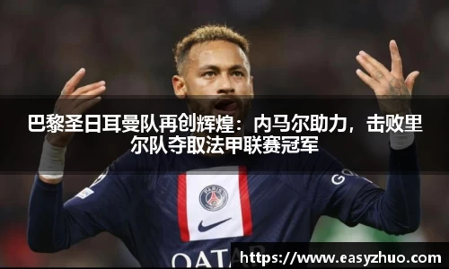 巴黎圣日耳曼队再创辉煌：内马尔助力，击败里尔队夺取法甲联赛冠军