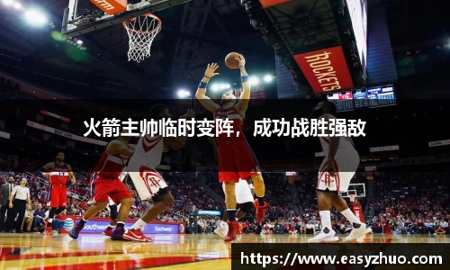 火箭主帅临时变阵，成功战胜强敌