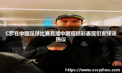 C罗在中国足球比赛直播中展现精彩表现引发球迷热议