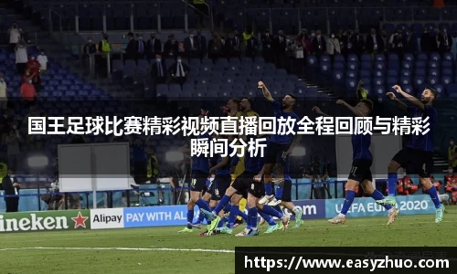 国王足球比赛精彩视频直播回放全程回顾与精彩瞬间分析