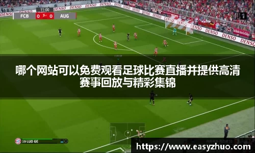 哪个网站可以免费观看足球比赛直播并提供高清赛事回放与精彩集锦