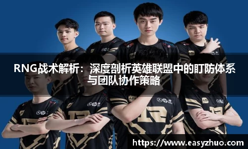 RNG战术解析：深度剖析英雄联盟中的盯防体系与团队协作策略