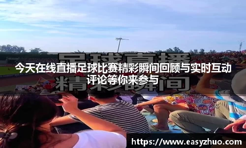 今天在线直播足球比赛精彩瞬间回顾与实时互动评论等你来参与