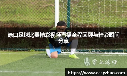 渌口足球比赛精彩视频直播全程回顾与精彩瞬间分享