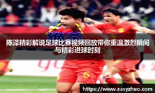 陈泽精彩解说足球比赛视频回放带你重温激烈瞬间与精彩进球时刻