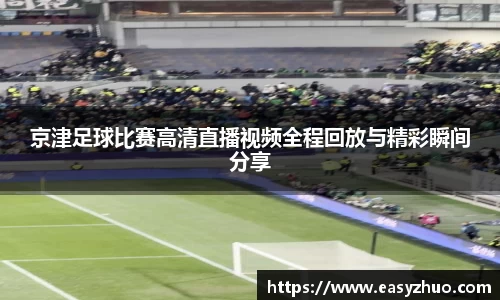 京津足球比赛高清直播视频全程回放与精彩瞬间分享