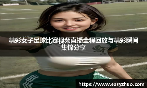 精彩女子足球比赛视频直播全程回放与精彩瞬间集锦分享