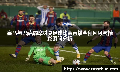 皇马与巴萨巅峰对决足球比赛直播全程回顾与精彩瞬间分析