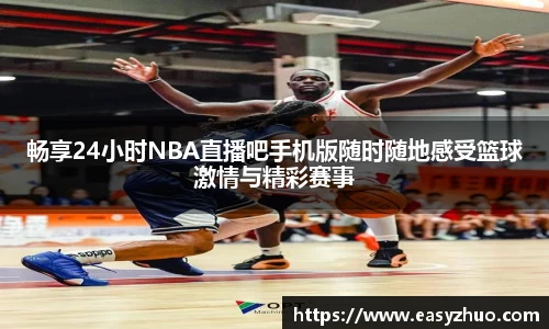 畅享24小时NBA直播吧手机版随时随地感受篮球激情与精彩赛事