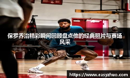 保罗乔治精彩瞬间回顾盘点他的经典照片与赛场风采
