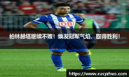 柏林赫塔继续不败！焕发冠军气焰，取得胜利！