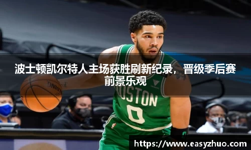 波士顿凯尔特人主场获胜刷新纪录，晋级季后赛前景乐观