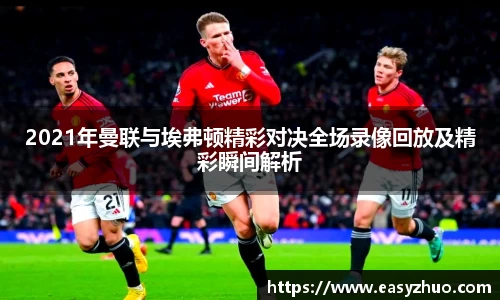 2021年曼联与埃弗顿精彩对决全场录像回放及精彩瞬间解析