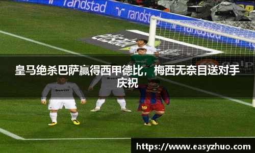 皇马绝杀巴萨赢得西甲德比，梅西无奈目送对手庆祝